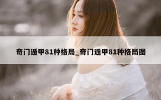 奇门遁甲 81 种格局_奇门遁甲 81 种格局图