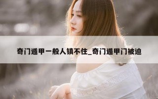 奇门遁甲一般人镇不住_奇门遁甲门被迫