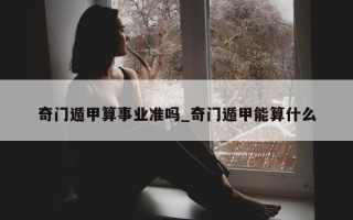 奇门遁甲算事业准吗_奇门遁甲能算什么