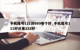 手机尾号 111 到 999 哪个好_手机尾号 111 好还是 222 好