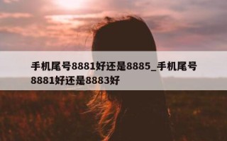 手机尾号 8881 好还是 8885_手机尾号 8881 好还是 8883 好