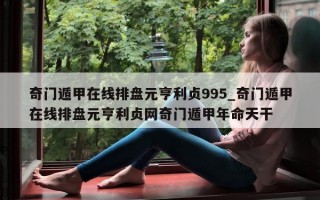 奇门遁甲在线排盘元亨利贞 995_奇门遁甲在线排盘元亨利贞网奇门遁甲年命天干