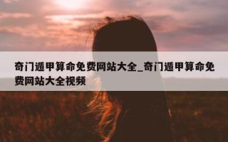 奇门遁甲算命免费网站大全_奇门遁甲算命免费网站大全视频