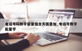 电话号码数字能量组合天医叠加_电话号数字能量学