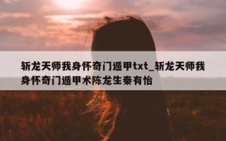 斩龙天师我身怀奇门遁甲 txt_斩龙天师我身怀奇门遁甲术陈龙生秦有怡