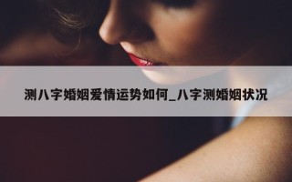 测八字婚姻爱情运势如何_八字测婚姻状况