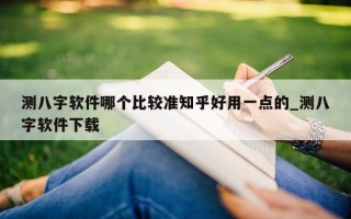 测八字软件哪个比较准知乎好用一点的_测八字软件下载