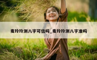 麦玲玲测八字可信吗_麦玲玲测八字准吗