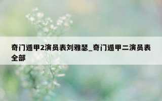 奇门遁甲 2 演员表刘雅瑟_奇门遁甲二演员表全部