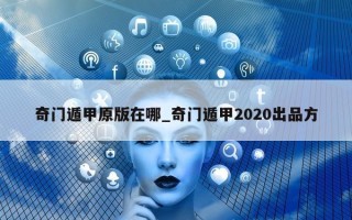 奇门遁甲原版在哪_奇门遁甲 2020 出品方