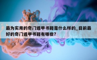 最为实用的奇门遁甲书籍是什么样的_目前最好的奇门遁甲书籍有哪些?