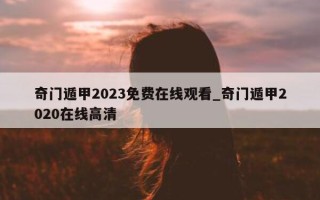 奇门遁甲 2023 免费在线观看_奇门遁甲 2020 在线高清