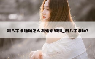 测八字准确吗怎么看婚姻如何_测八字准吗?