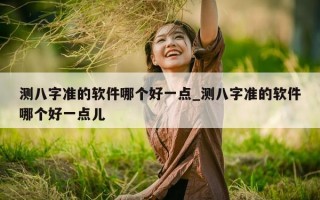 测八字准的软件哪个好一点_测八字准的软件哪个好一点儿