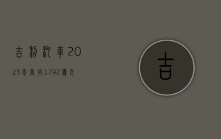 吉利汽车 2023 年营收 1792 亿元，全年销量 168.7 万辆