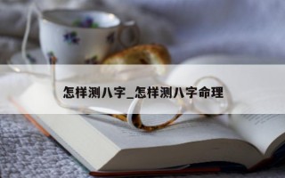 怎样测八字_怎样测八字命理