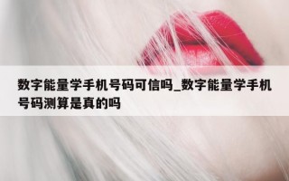 数字能量学手机号码可信吗_数字能量学手机号码测算是真的吗