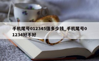 手机尾号 012345 值多少钱_手机尾号 01234 好不好