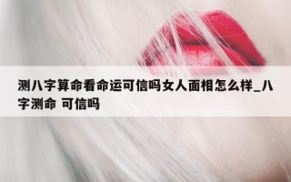 测八字算命看命运可信吗女人面相怎么样_八字测命 可信吗