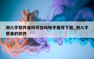 测八字软件准吗可信吗知乎推荐下载_测八字很准的软件