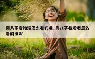 测八字看婚姻怎么看的准_测八字看婚姻怎么看的准呢