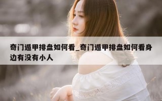 奇门遁甲排盘如何看_奇门遁甲排盘如何看身边有没有小人