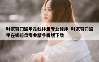 时家奇门遁甲在线排盘专业程序_时家奇门遁甲在线排盘专业版手机版下载