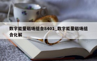 数字能量磁场组合 8401_数字能量磁场组合化解