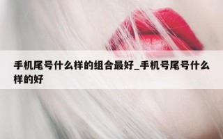 手机尾号什么样的组合最好_手机号尾号什么样的好