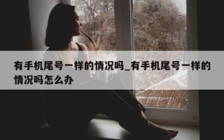 有手机尾号一样的情况吗_有手机尾号一样的情况吗怎么办