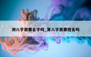 测八字需要名字吗_算八字需要姓名吗