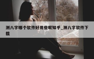 测八字哪个软件好用些呢知乎_测八字软件下载