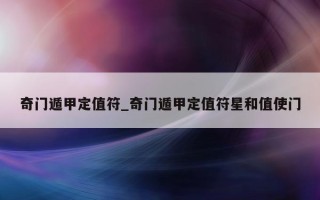 奇门遁甲定值符_奇门遁甲定值符星和值使门