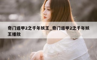 奇门遁甲 2 之千年妖王_奇门遁甲 2 之千年妖王播放