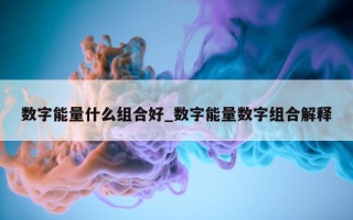 数字能量什么组合好_数字能量数字组合解释