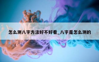 怎么测八字方法好不好看_八字是怎么测的