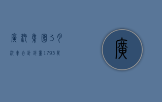 广汽集团：3 月汽车合计销量 17.93 万辆 同比下降 22.62%