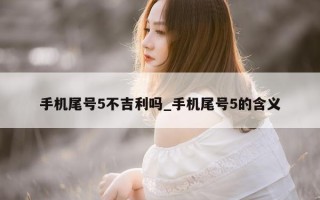 手机尾号 5 不吉利吗_手机尾号 5 的含义