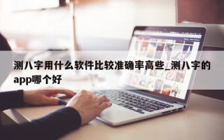 测八字用什么软件比较准确率高些_测八字的 app 哪个好