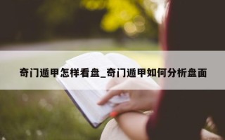 奇门遁甲怎样看盘_奇门遁甲如何分析盘面