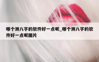 哪个测八字的软件好一点呢_哪个测八字的软件好一点呢图片