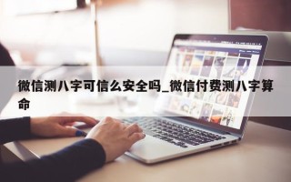 微信测八字可信么安全吗_微信付费测八字算命