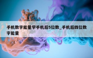 手机数字能量学手机后 5 位数_手机后四位数字能量