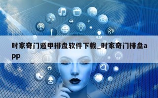 时家奇门遁甲排盘软件下载_时家奇门排盘 app