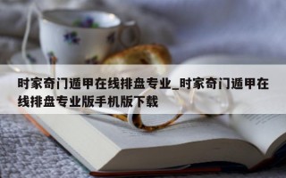 时家奇门遁甲在线排盘专业_时家奇门遁甲在线排盘专业版手机版下载