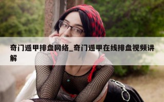 奇门遁甲排盘网络_奇门遁甲在线排盘视频讲解