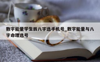 数字能量学生辰八字选手机号_数字能量与八字命理选号