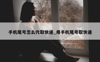 手机尾号怎么代取快递_用手机尾号取快递