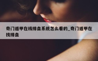 奇门遁甲在线排盘系统怎么看的_奇门遁甲在找排盘