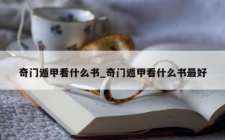 奇门遁甲看什么书_奇门遁甲看什么书最好